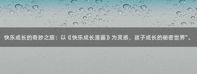 51漫画免费版怎样下载：快乐成长的奇妙之旅：以《快乐成长漫画》为灵感，孩子成长的秘密世界\