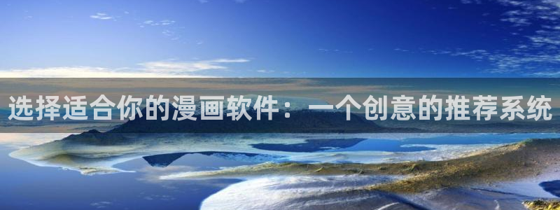 51漫画ap p入口：选择适合你的漫画软件：一个创意的推荐系统